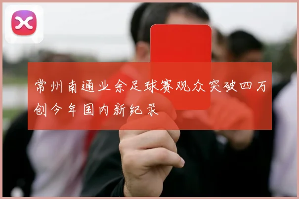 常州南通业余足球赛观众突破四万创今年国内新纪录