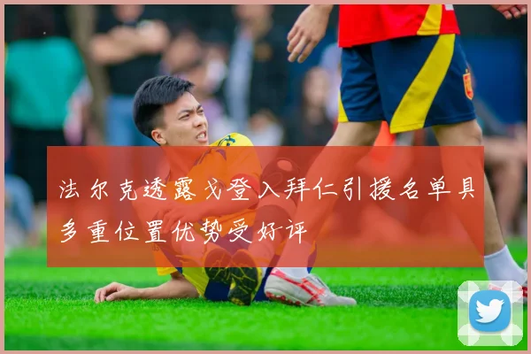 法尔克透露戈登入拜仁引援名单具多重位置优势受好评
