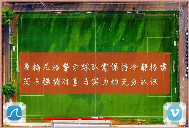 鲁梅尼格警示球队需保持冷静格雷茨卡强调对皇马实力的充分认识