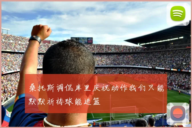 桑托斯调侃库里庆祝动作我们只能默默祈祷球能进篮