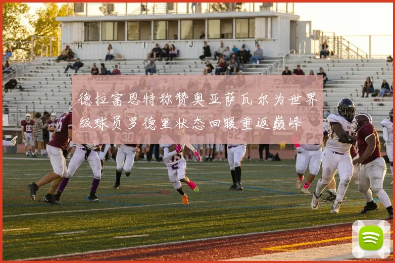 德拉富恩特称赞奥亚萨瓦尔为世界级球员罗德里状态回暖重返巅峰