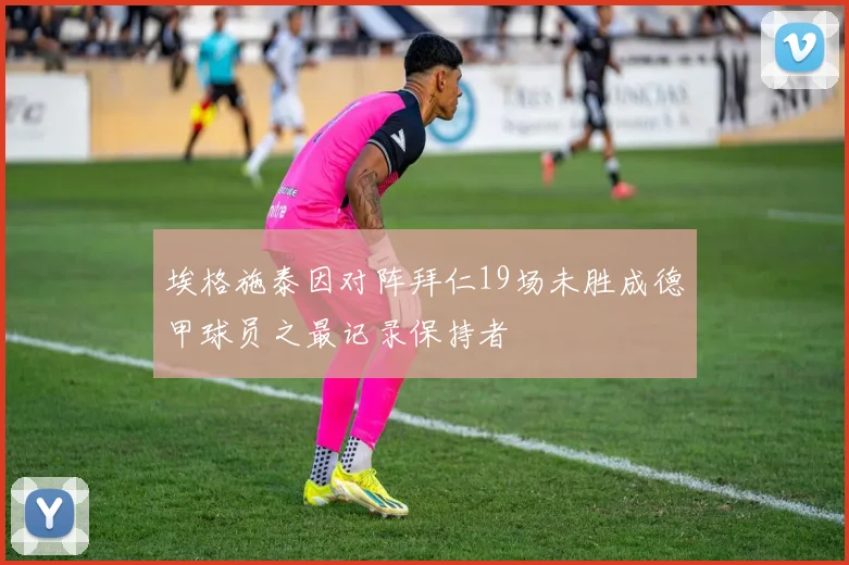 埃格施泰因对阵拜仁19场未胜成德甲球员之最记录保持者