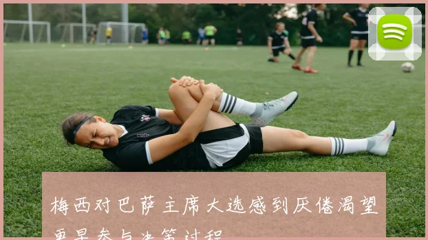 梅西对巴萨主席大选感到厌倦渴望更早参与决策过程