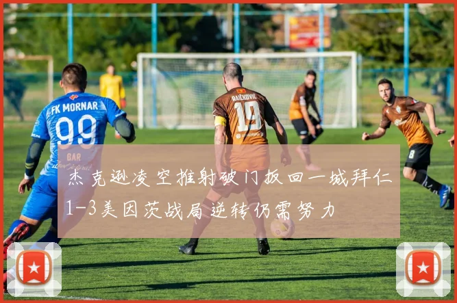 杰克逊凌空推射破门扳回一城拜仁1-3美因茨战局逆转仍需努力