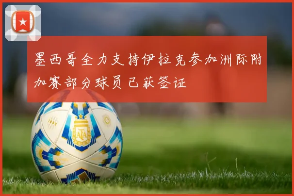 墨西哥全力支持伊拉克参加洲际附加赛部分球员已获签证