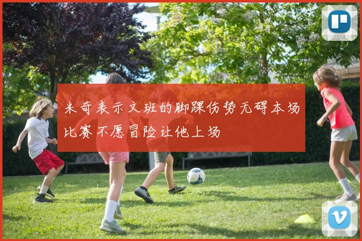 米奇表示文班的脚踝伤势无碍本场比赛不愿冒险让他上场