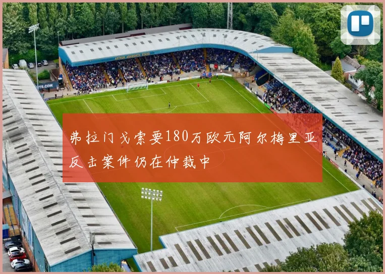 弗拉门戈索要180万欧元阿尔梅里亚反击案件仍在仲裁中